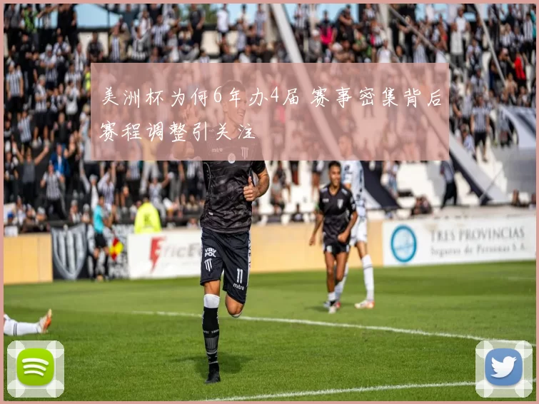 美洲杯为何6年办4届 赛事密集背后赛程调整引关注