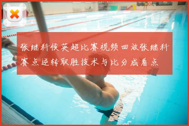张继科侯英超比赛视频回放张继科赛点逆转取胜技术与比分成看点