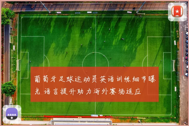 葡萄牙足球运动员英语训练细节曝光 语言提升助力海外赛场适应