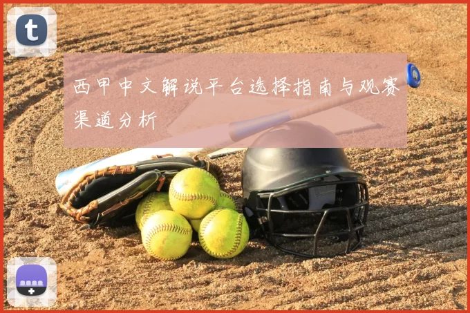 西甲中文解说平台选择指南与观赛渠道分析