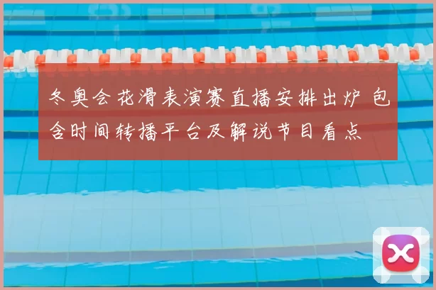 冬奥会花滑表演赛直播安排出炉 包含时间转播平台及解说节目看点