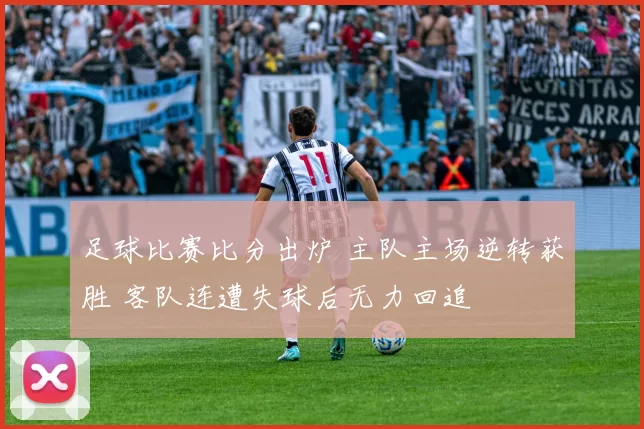 足球比赛比分出炉 主队主场逆转获胜 客队连遭失球后无力回追
