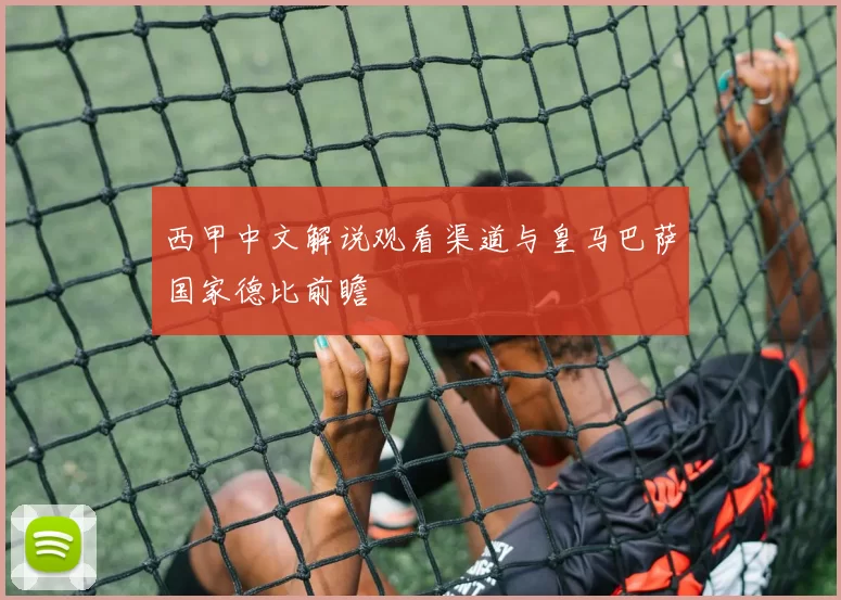 西甲中文解说观看渠道与皇马巴萨国家德比前瞻