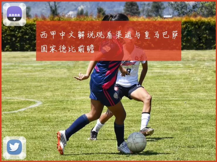 西甲中文解说观看渠道与皇马巴萨国家德比前瞻