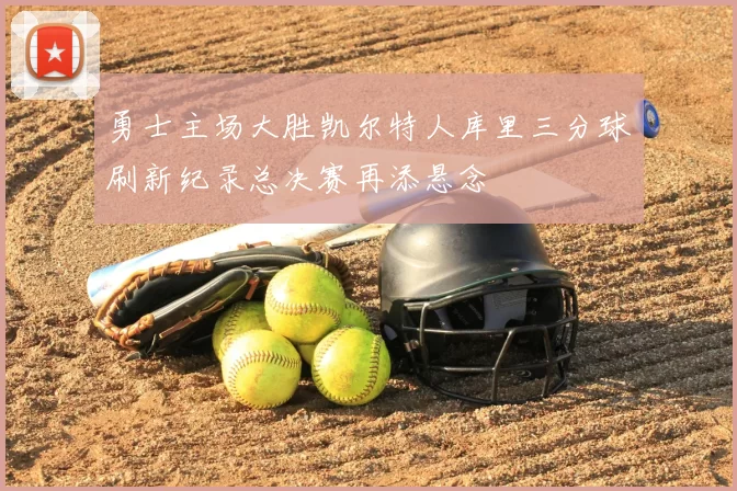 勇士主场大胜凯尔特人库里三分球刷新纪录总决赛再添悬念