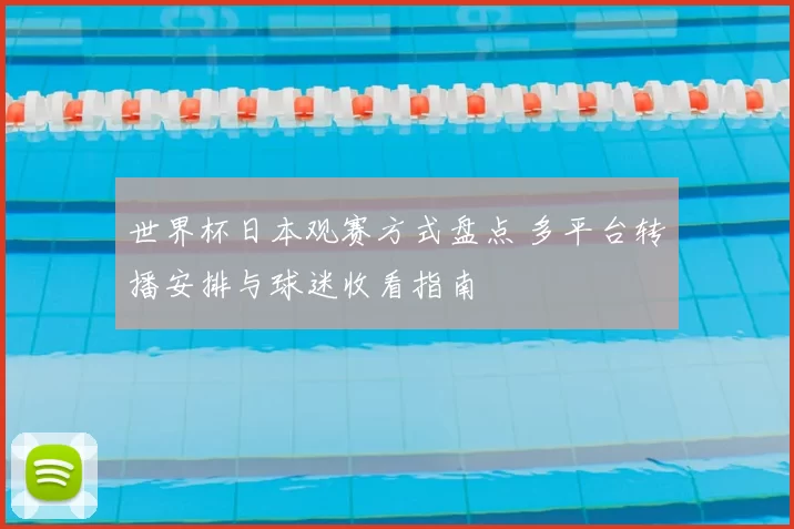 世界杯日本观赛方式盘点 多平台转播安排与球迷收看指南
