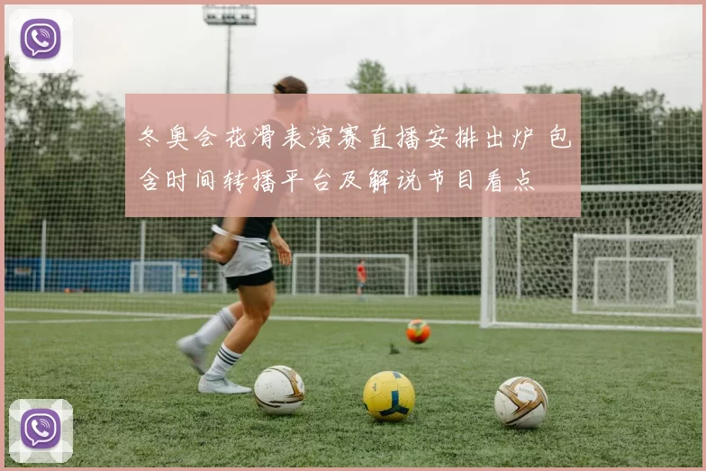 冬奥会花滑表演赛直播安排出炉 包含时间转播平台及解说节目看点