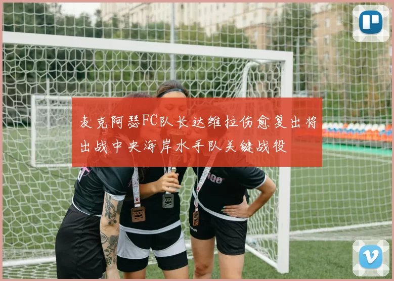麦克阿瑟FC队长达维拉伤愈复出将出战中央海岸水手队关键战役