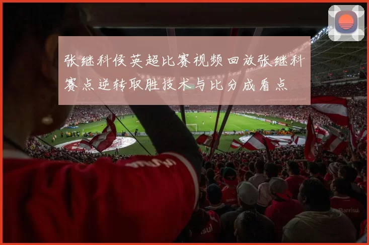 张继科侯英超比赛视频回放张继科赛点逆转取胜技术与比分成看点