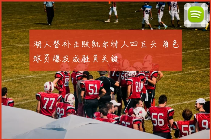 湖人替补击败凯尔特人四巨头 角色球员爆发成胜负关键