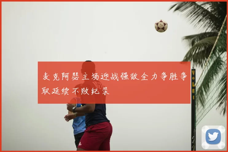 麦克阿瑟主场迎战强敌全力争胜争取延续不败纪录
