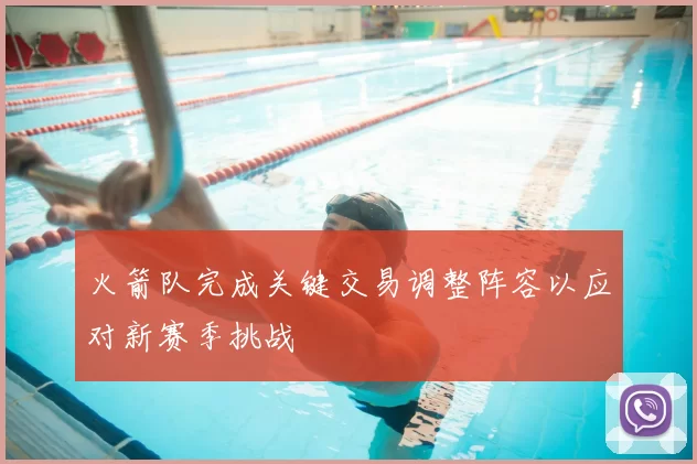火箭队完成关键交易调整阵容以应对新赛季挑战