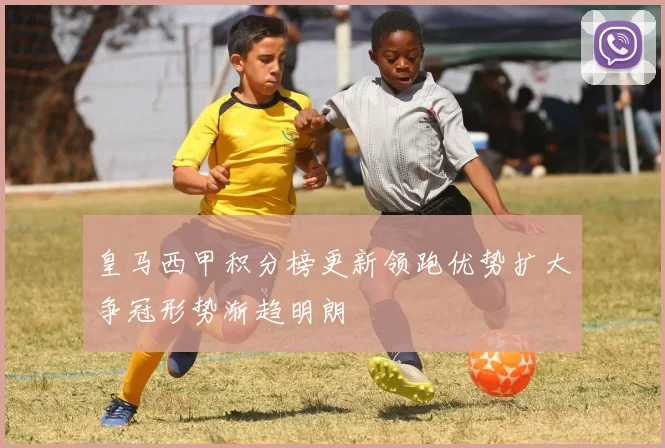 皇马西甲积分榜更新领跑优势扩大争冠形势渐趋明朗