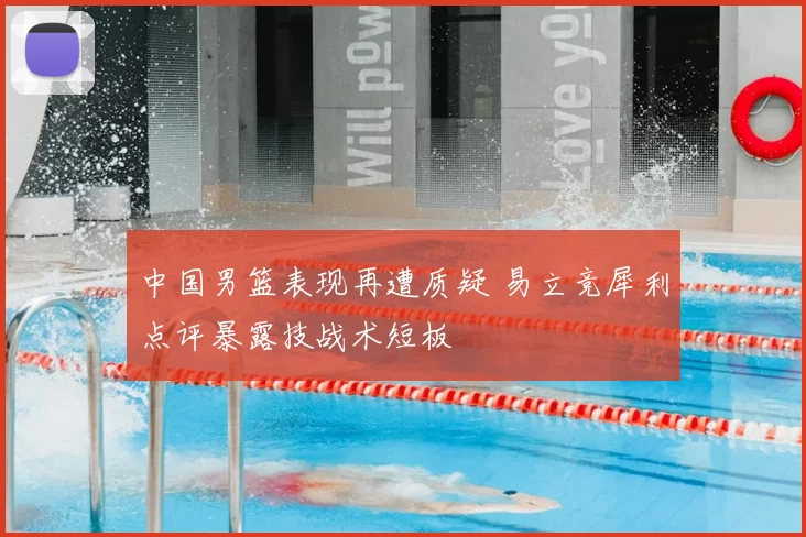 中国男篮表现再遭质疑 易立竞犀利点评暴露技战术短板