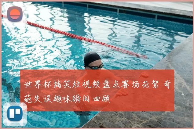 世界杯搞笑短视频盘点赛场花絮 奇葩失误趣味瞬间回顾