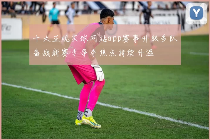 十大正规买球网站app赛事升级多队备战新赛季争夺焦点持续升温