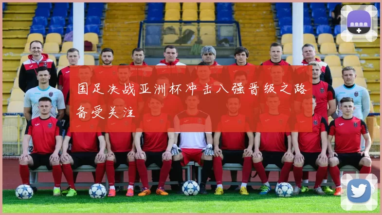 国足决战亚洲杯冲击八强晋级之路备受关注