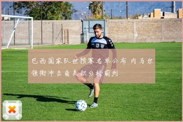 巴西国家队世预赛名单公布 内马尔领衔冲击南美积分榜前列