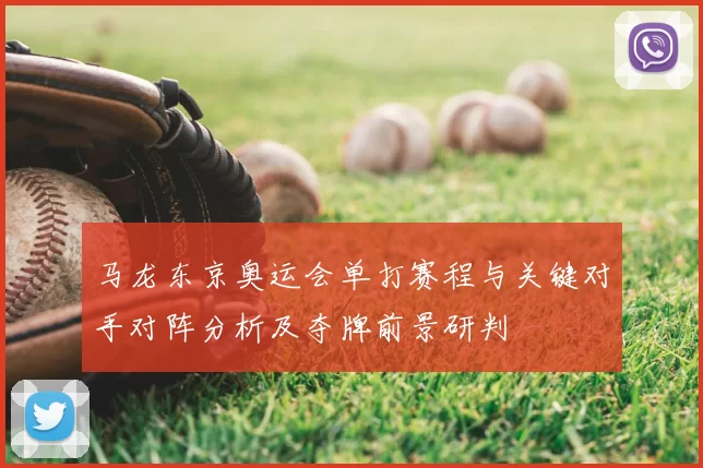 马龙东京奥运会单打赛程与关键对手对阵分析及夺牌前景研判