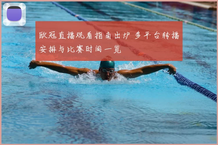 欧冠直播观看指南出炉 多平台转播安排与比赛时间一览