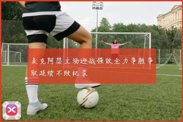 麦克阿瑟主场迎战强敌全力争胜争取延续不败纪录
