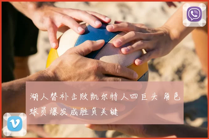 湖人替补击败凯尔特人四巨头 角色球员爆发成胜负关键