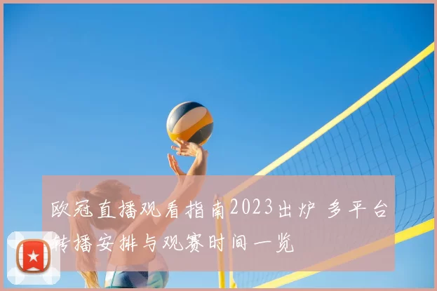欧冠直播观看指南2023出炉 多平台转播安排与观赛时间一览
