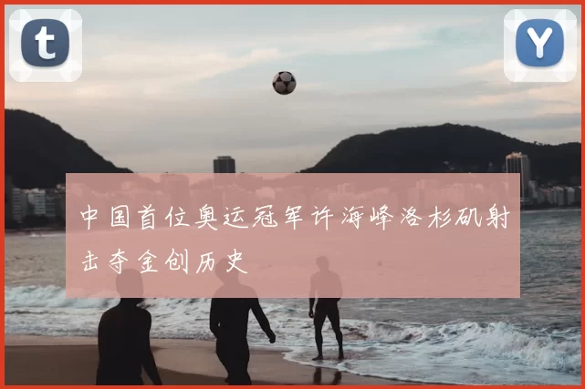 中国首位奥运冠军许海峰洛杉矶射击夺金创历史