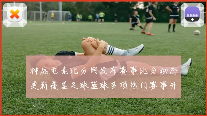 神鹿电竞比分网发布赛事比分动态更新覆盖足球篮球多项热门赛事开奖结果查询