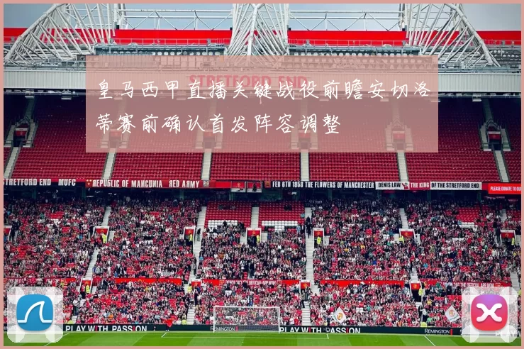 皇马西甲直播关键战役前瞻安切洛蒂赛前确认首发阵容调整