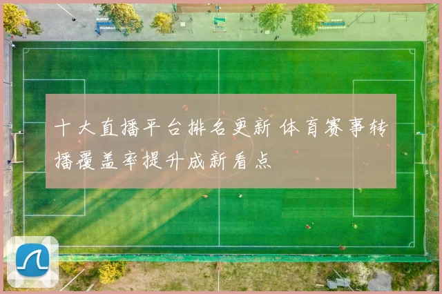 十大直播平台排名更新 体育赛事转播覆盖率提升成新看点