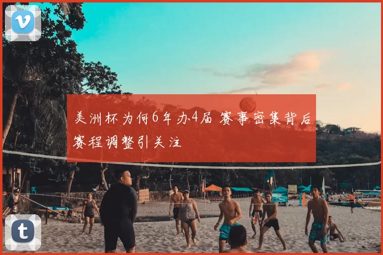 美洲杯为何6年办4届 赛事密集背后赛程调整引关注
