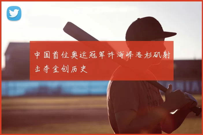中国首位奥运冠军许海峰洛杉矶射击夺金创历史