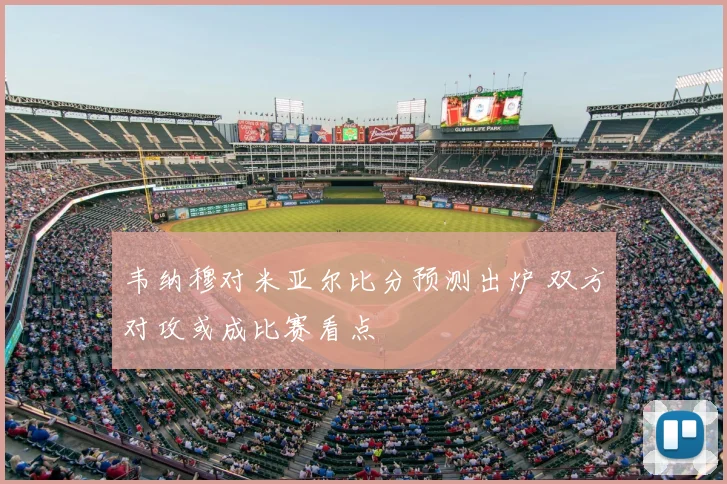 韦纳穆对米亚尔比分预测出炉 双方对攻或成比赛看点