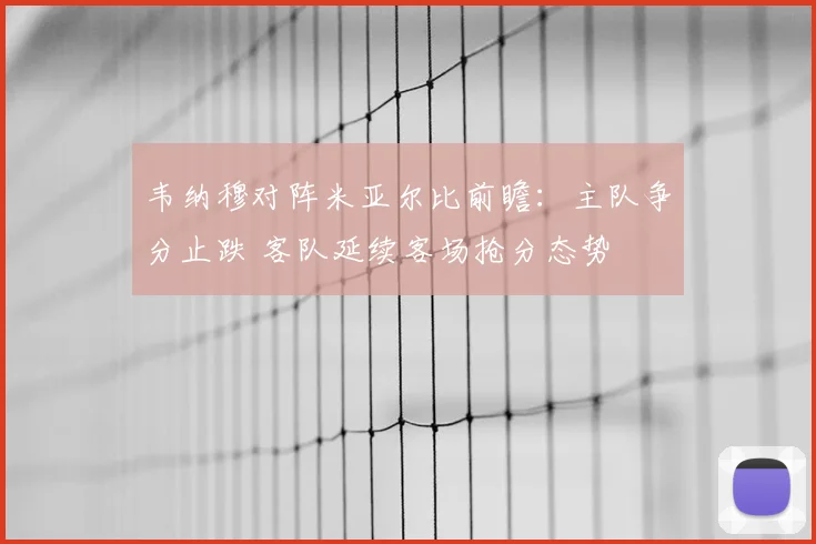 韦纳穆对阵米亚尔比前瞻：主队争分止跌 客队延续客场抢分态势