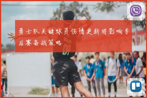 勇士队关键球员伤情更新将影响季后赛备战策略