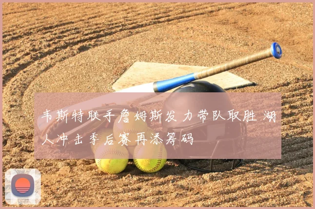 韦斯特联手詹姆斯发力带队取胜 湖人冲击季后赛再添筹码