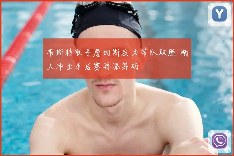 韦斯特联手詹姆斯发力带队取胜 湖人冲击季后赛再添筹码