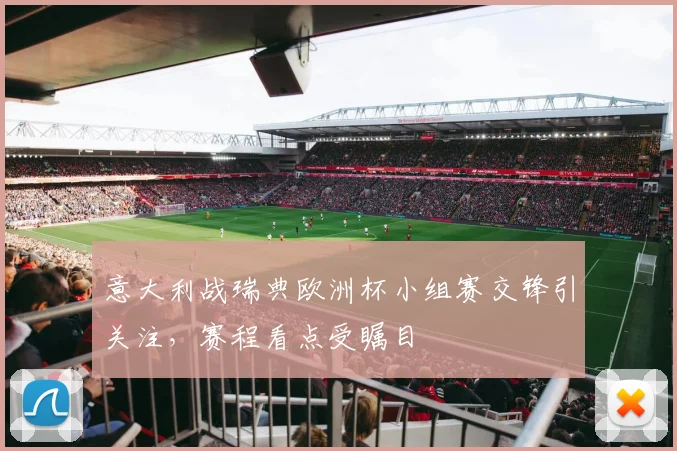 意大利战瑞典欧洲杯小组赛交锋引关注,赛程看点受瞩目