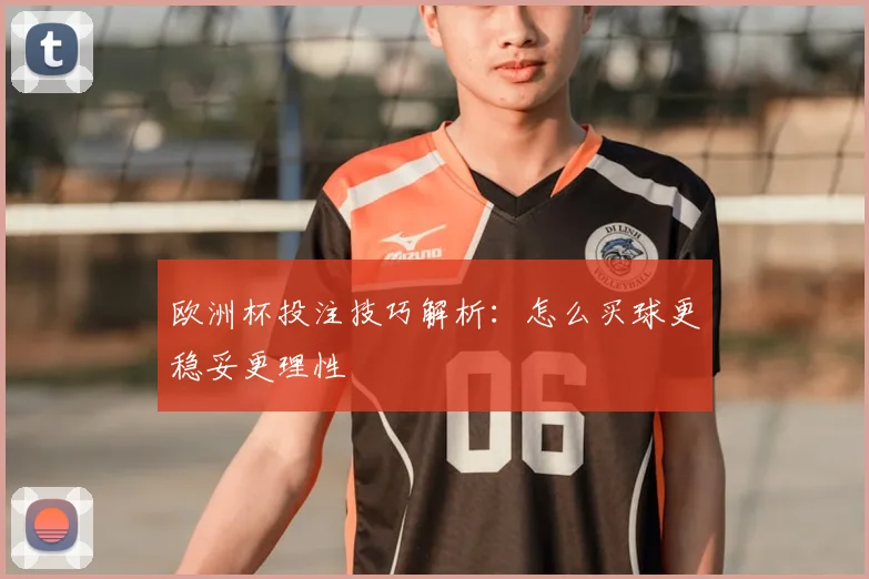 欧洲杯投注技巧解析:怎么买球更稳妥更理性
