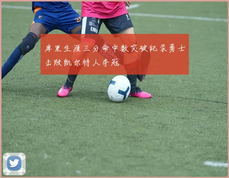 库里生涯三分命中数突破纪录勇士击败凯尔特人夺冠
