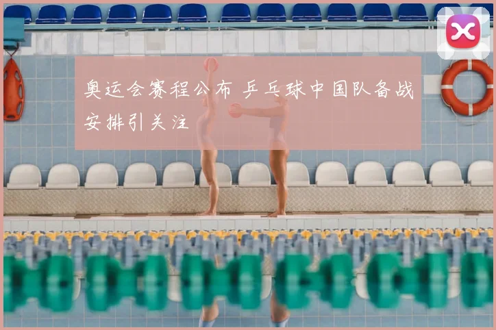 奥运会赛程公布 乒乓球中国队备战安排引关注