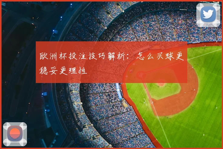 欧洲杯投注技巧解析:怎么买球更稳妥更理性