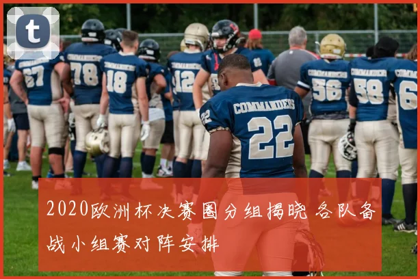 2020欧洲杯决赛圈分组揭晓 各队备战小组赛对阵安排
