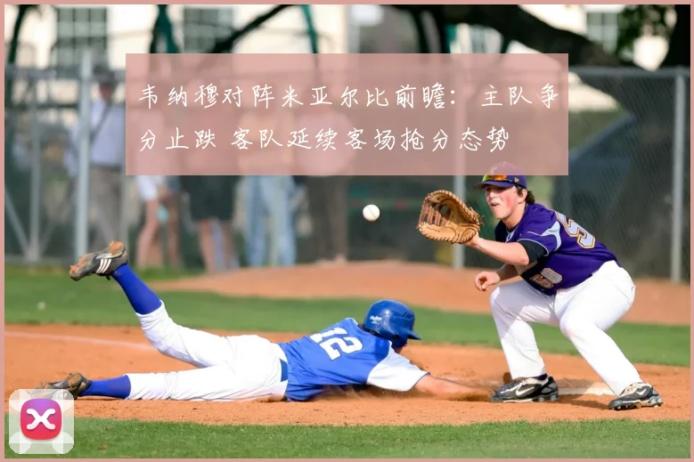 韦纳穆对阵米亚尔比前瞻：主队争分止跌 客队延续客场抢分态势