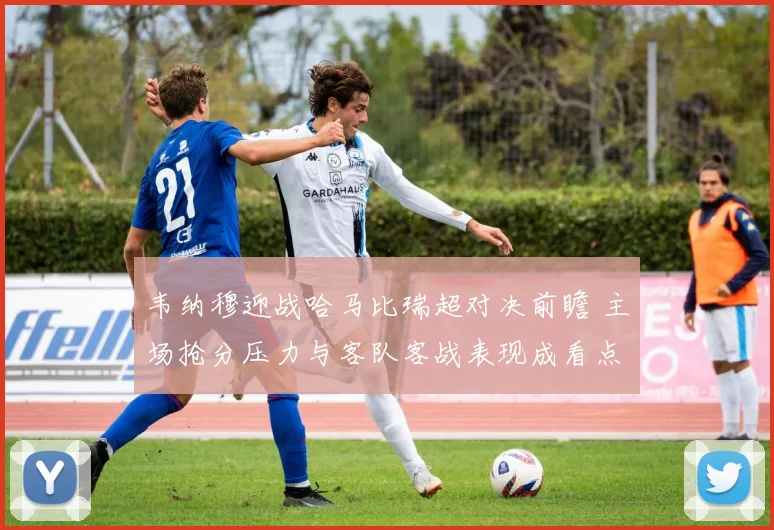韦纳穆迎战哈马比瑞超对决前瞻 主场抢分压力与客队客战表现成看点